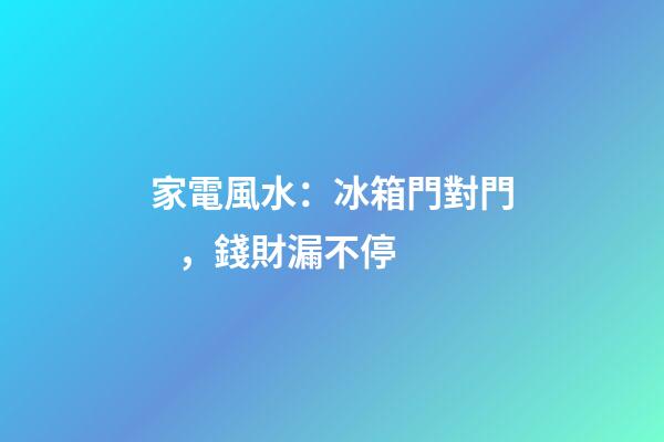 家電風水：冰箱門對門，錢財漏不停